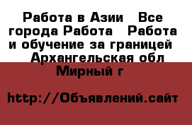 Работа в Азии - Все города Работа » Работа и обучение за границей   . Архангельская обл.,Мирный г.
